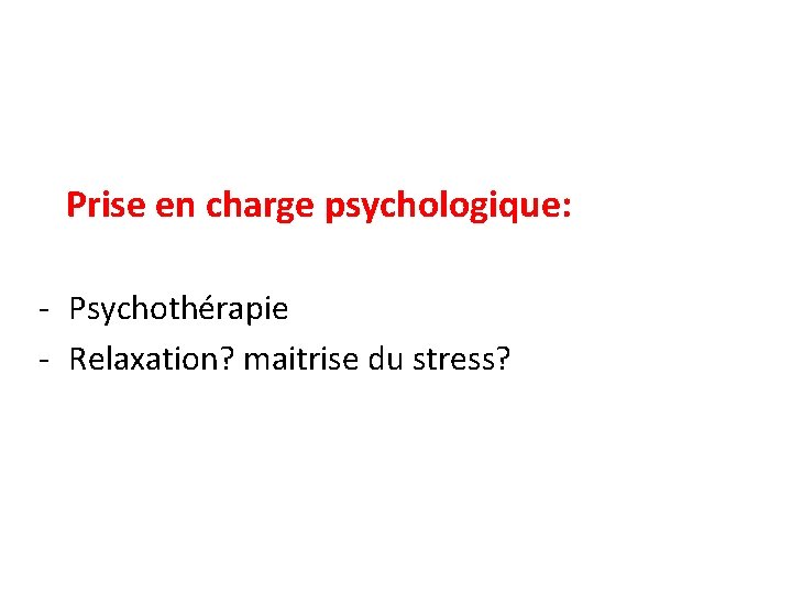  Prise en charge psychologique: - Psychothérapie - Relaxation? maitrise du stress? 