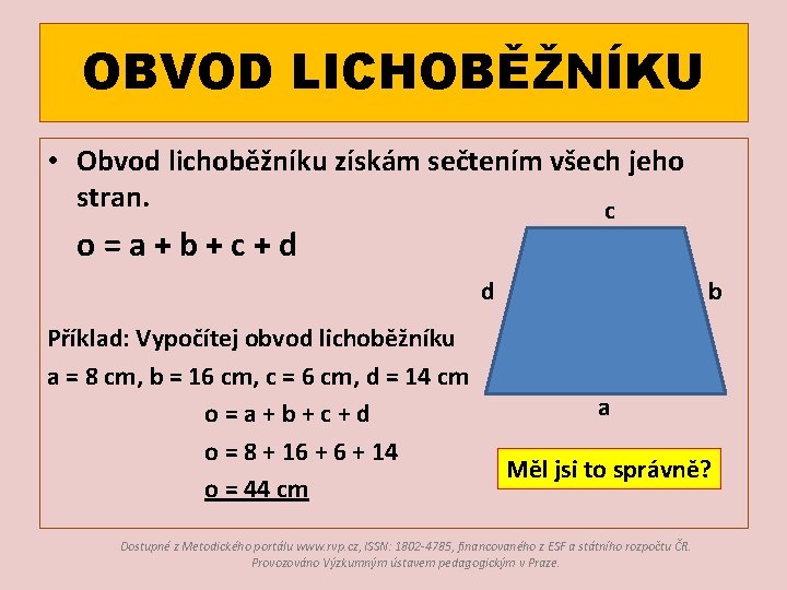 OBVOD LICHOBĚŽNÍKU • Obvod lichoběžníku získám sečtením všech jeho stran. c o=a+b+c+d d Příklad: