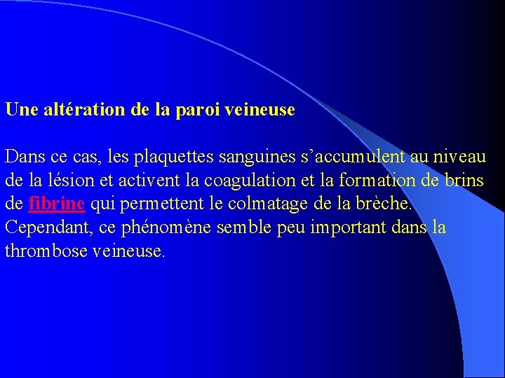 Une altération de la paroi veineuse Dans ce cas, les plaquettes sanguines s’accumulent au