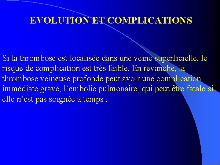 EVOLUTION ET COMPLICATIONS Si la thrombose est localisée dans une veine superficielle, le risque