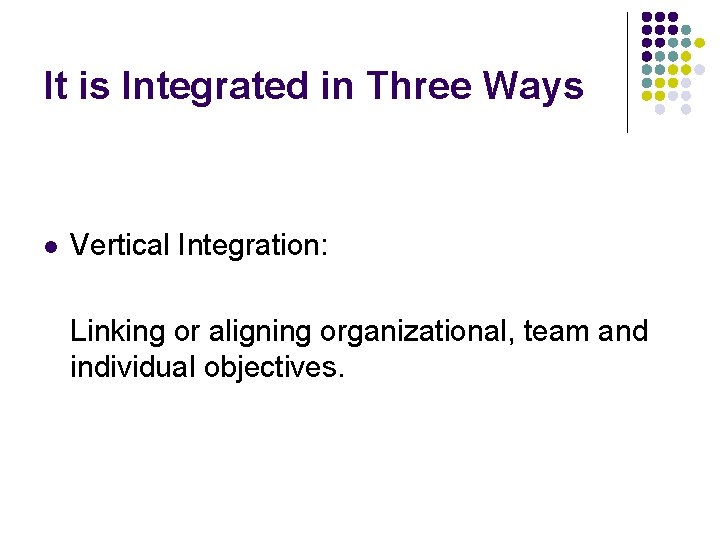It is Integrated in Three Ways l Vertical Integration: Linking or aligning organizational, team