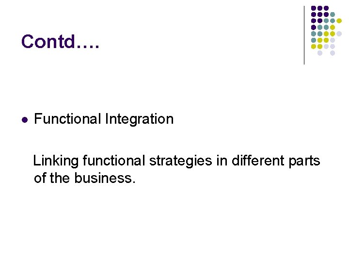 Contd…. l Functional Integration Linking functional strategies in different parts of the business. 
