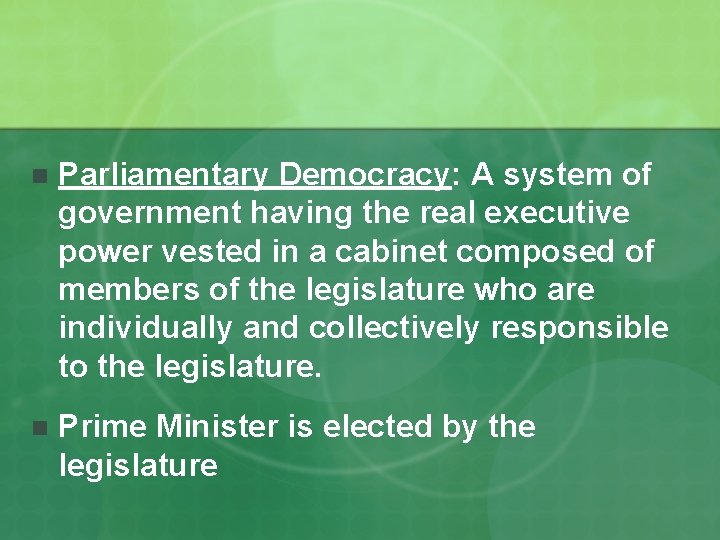 n Parliamentary Democracy: A system of government having the real executive power vested in