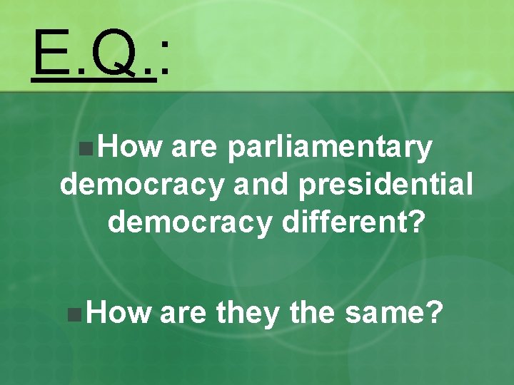 E. Q. : n How are parliamentary democracy and presidential democracy different? n How