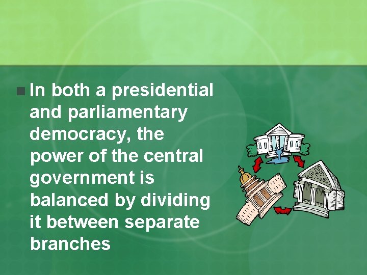 n In both a presidential and parliamentary democracy, the power of the central government