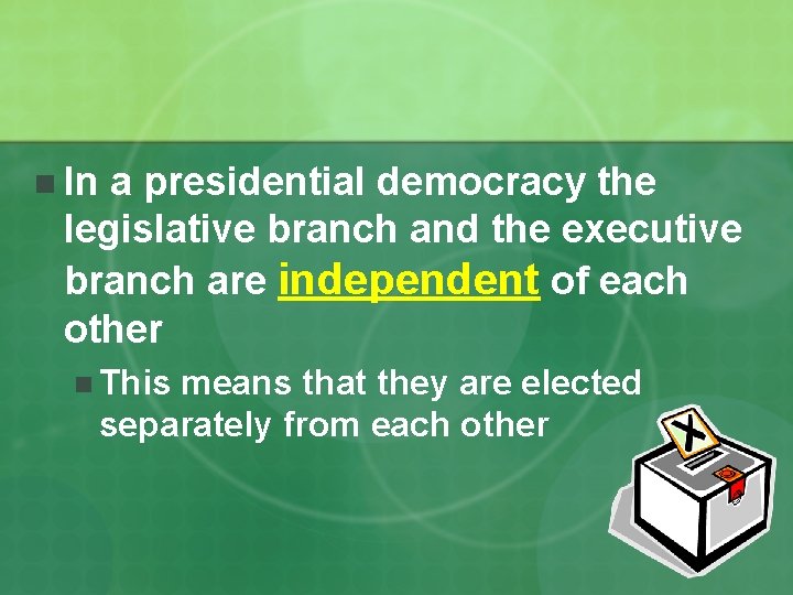 n In a presidential democracy the legislative branch and the executive branch are independent