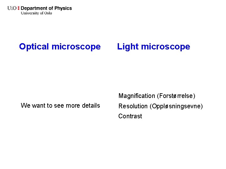 Optical microscope Light microscope Magnification (Forstørrelse) We want to see more details Resolution (Oppløsningsevne)