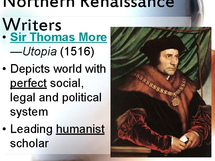 Northern Renaissance Writers • Sir Thomas More —Utopia (1516) • Depicts world with perfect