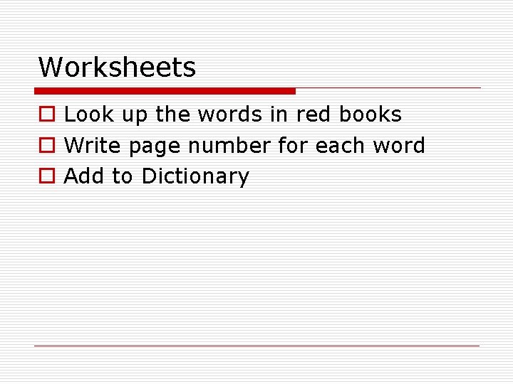 Worksheets o Look up the words in red books o Write page number for