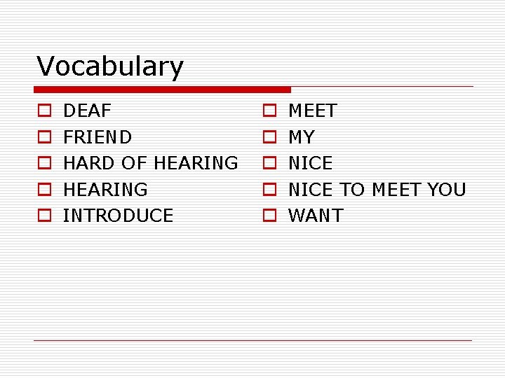 Vocabulary o o o DEAF FRIEND HARD OF HEARING INTRODUCE o o o MEET