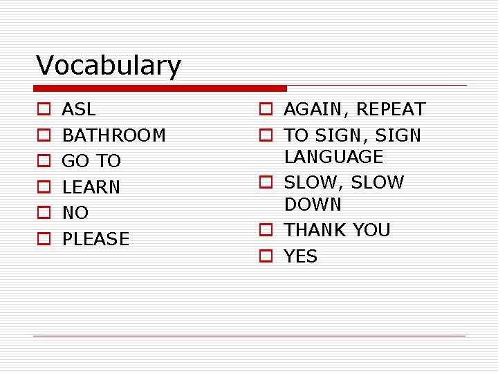 Vocabulary o o o ASL BATHROOM GO TO LEARN NO PLEASE o AGAIN, REPEAT
