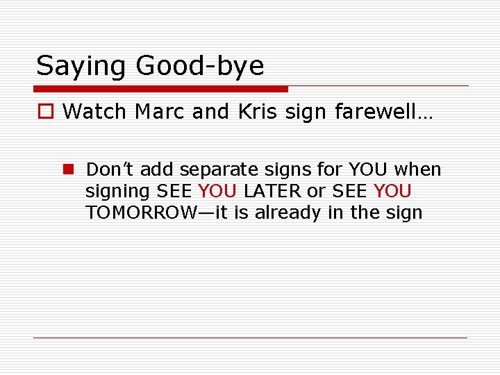 Saying Good-bye o Watch Marc and Kris sign farewell… n Don’t add separate signs