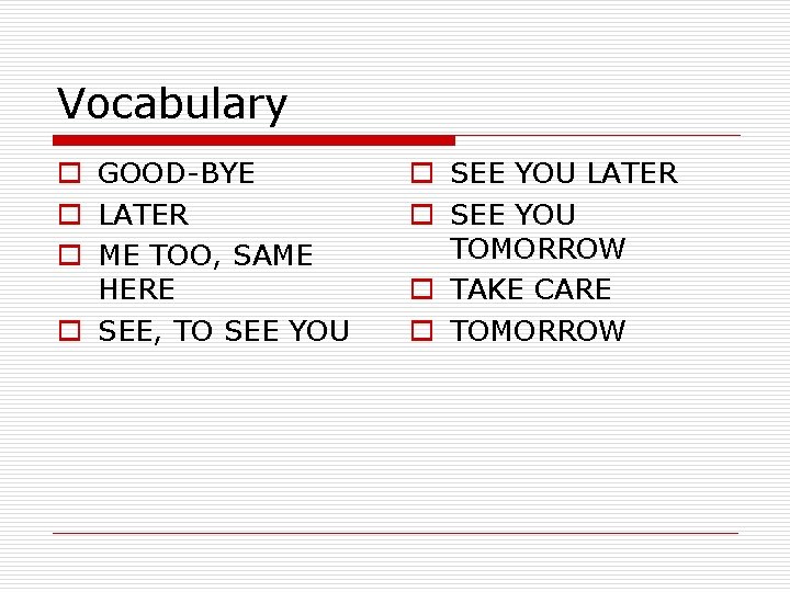 Vocabulary o GOOD-BYE o LATER o ME TOO, SAME HERE o SEE, TO SEE