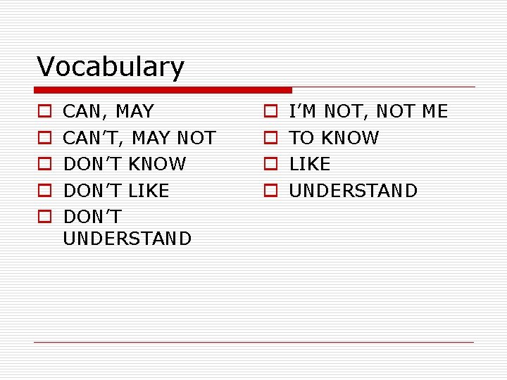 Vocabulary o o o CAN, MAY CAN’T, MAY NOT DON’T KNOW DON’T LIKE DON’T