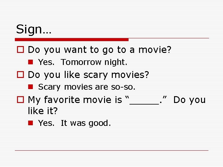 Sign… o Do you want to go to a movie? n Yes. Tomorrow night.