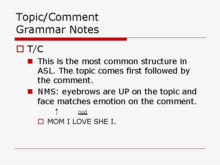 Topic/Comment Grammar Notes o T/C n This is the most common structure in ASL.