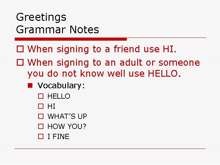 Greetings Grammar Notes o When signing to a friend use HI. o When signing