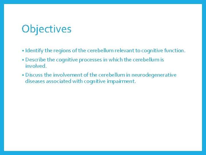 Objectives • Identify the regions of the cerebellum relevant to cognitive function. • Describe