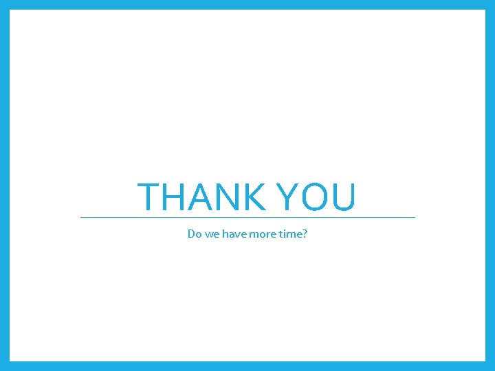 THANK YOU Do we have more time? 