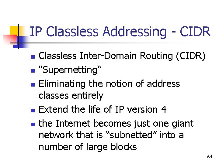 IP Classless Addressing - CIDR n n n Classless Inter-Domain Routing (CIDR) "Supernetting“ Eliminating