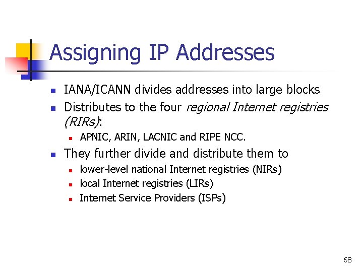 Assigning IP Addresses n n IANA/ICANN divides addresses into large blocks Distributes to the