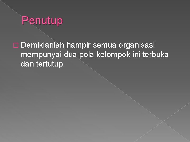 Penutup � Demikianlah hampir semua organisasi mempunyai dua pola kelompok ini terbuka dan tertutup.