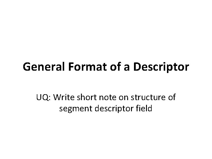 General Format of a Descriptor UQ: Write short note on structure of segment descriptor