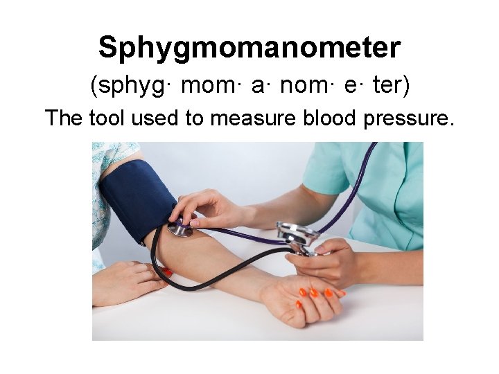 Sphygmomanometer (sphyg· mom· a· nom· e· ter) The tool used to measure blood pressure.