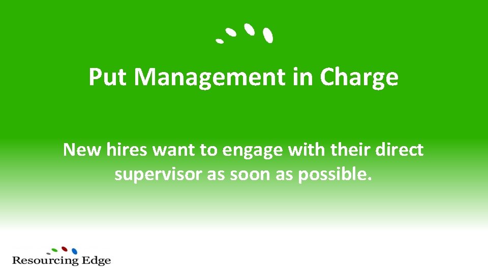 Put Management in Charge New hires want to engage with their direct supervisor as