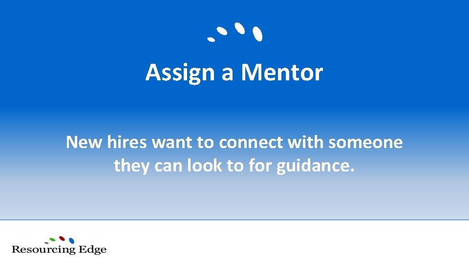 Assign a Mentor New hires want to connect with someone they can look to