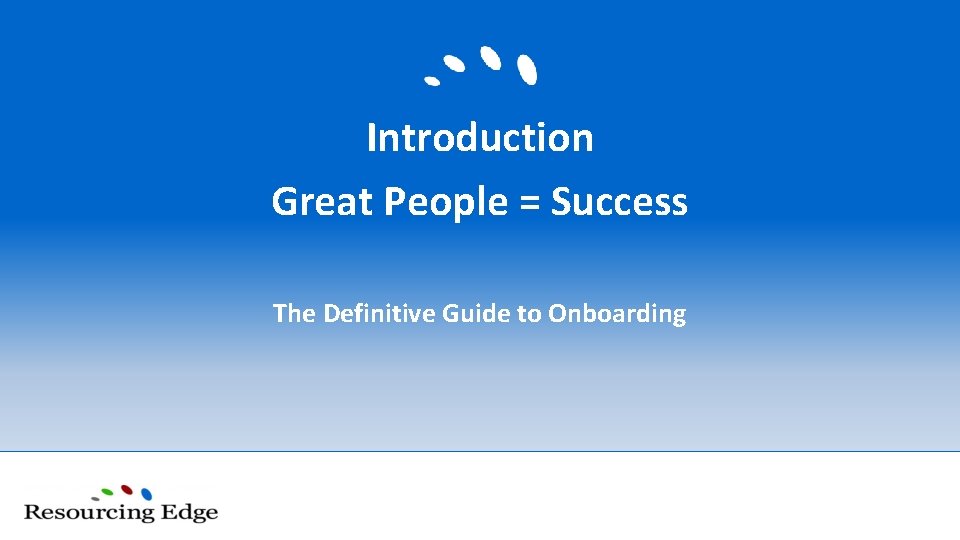 Introduction Great People = Success The Definitive Guide to Onboarding 