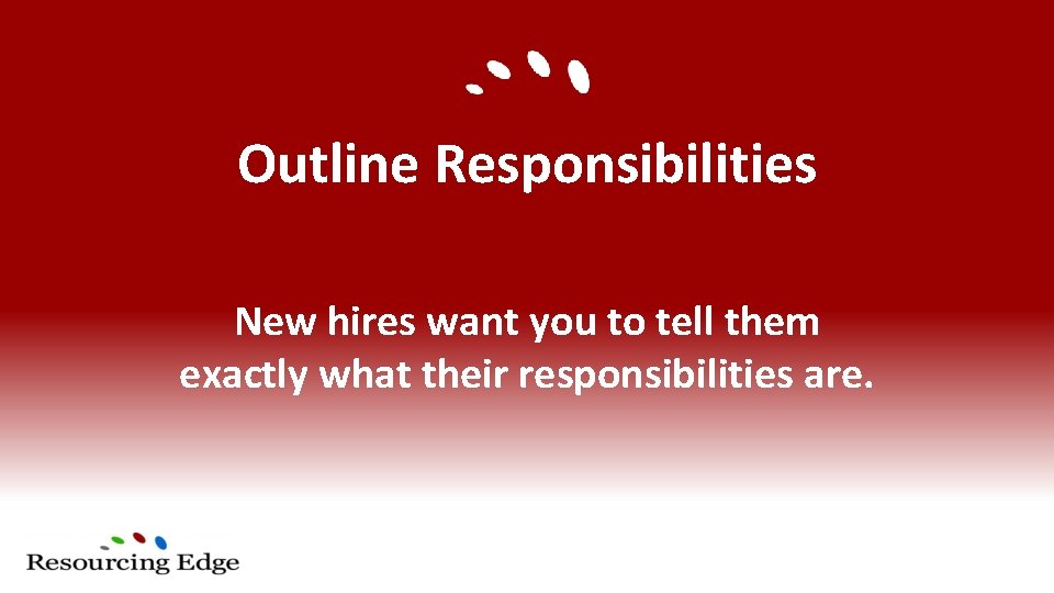 Outline Responsibilities New hires want you to tell them exactly what their responsibilities are.