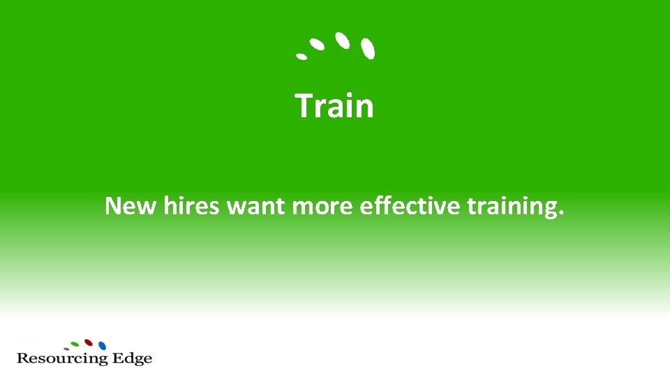 Train New hires want more effective training. 