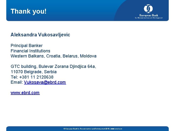 Thank you! Aleksandra Vukosavljevic Principal Banker Financial Institutions Western Balkans, Croatia, Belarus, Moldova GTC