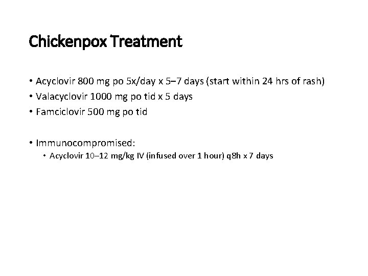 Chickenpox Treatment • Acyclovir 800 mg po 5 x/day x 5– 7 days (start