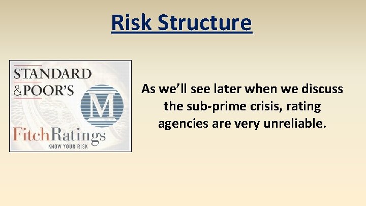 Risk Structure As we’ll see later when we discuss the sub-prime crisis, rating agencies Risk Structure As we’ll see later when we discuss the sub-prime crisis, rating agencies