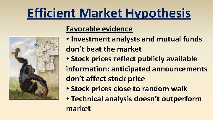 Efficient Market Hypothesis Favorable evidence • Investment analysts and mutual funds don’t beat the Efficient Market Hypothesis Favorable evidence • Investment analysts and mutual funds don’t beat the