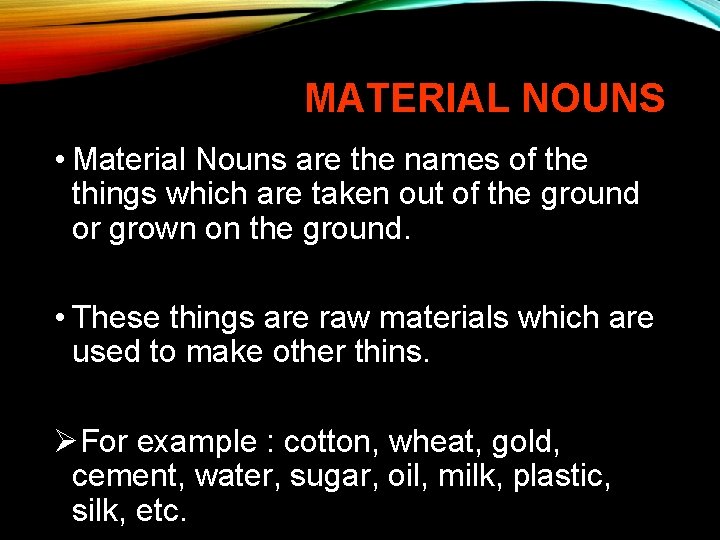 MATERIAL NOUNS • Material Nouns are the names of the things which are taken