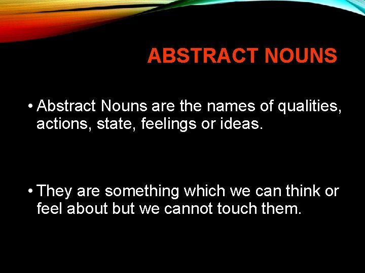 ABSTRACT NOUNS • Abstract Nouns are the names of qualities, actions, state, feelings or