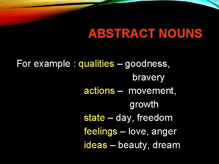 ABSTRACT NOUNS For example : qualities – goodness, bravery actions – movement, growth state