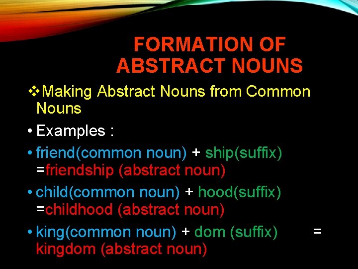 FORMATION OF ABSTRACT NOUNS v. Making Abstract Nouns from Common Nouns • Examples :