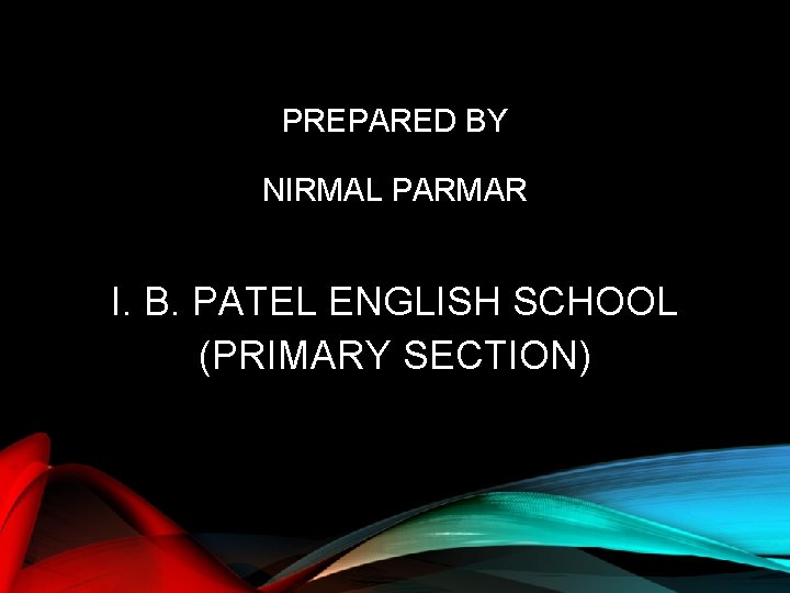 PREPARED BY NIRMAL PARMAR I. B. PATEL ENGLISH SCHOOL (PRIMARY SECTION) 