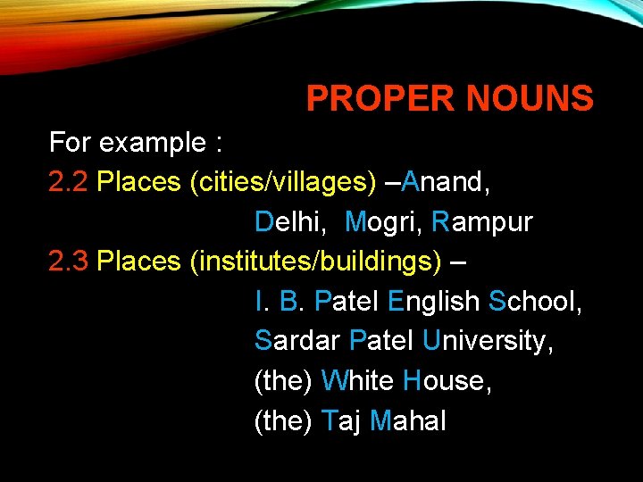 PROPER NOUNS For example : 2. 2 Places (cities/villages) –Anand, Delhi, Mogri, Rampur 2.