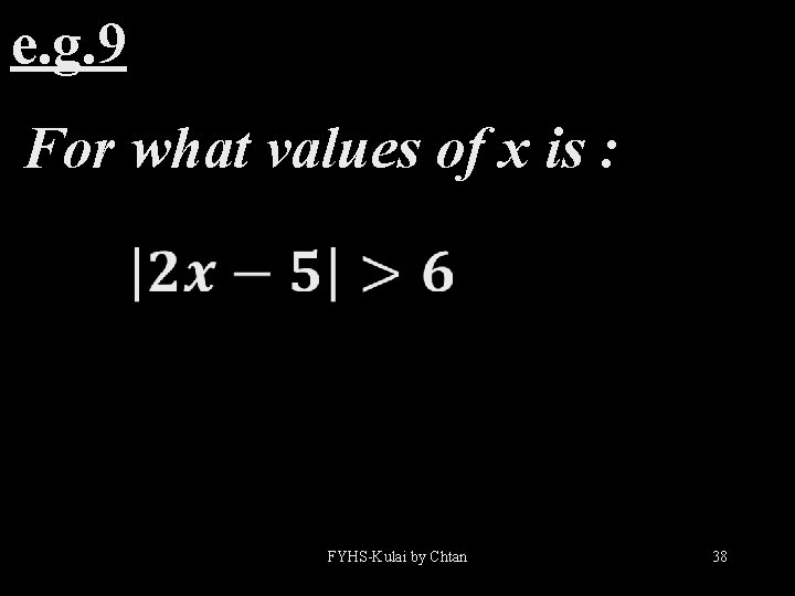 e. g. 9 For what values of x is : FYHS-Kulai by Chtan 38