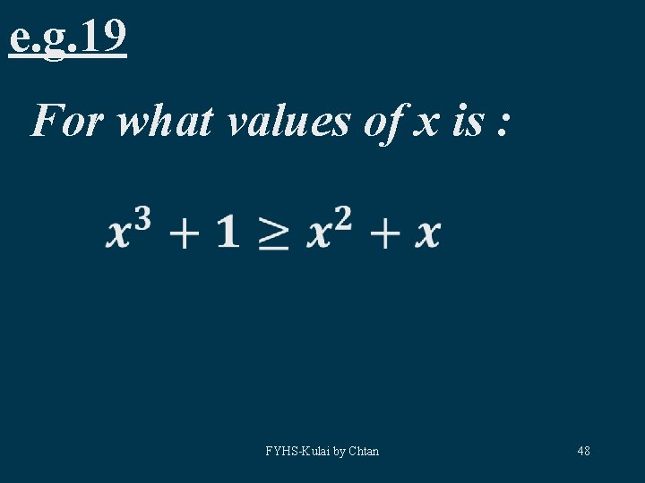 e. g. 19 For what values of x is : FYHS-Kulai by Chtan 48