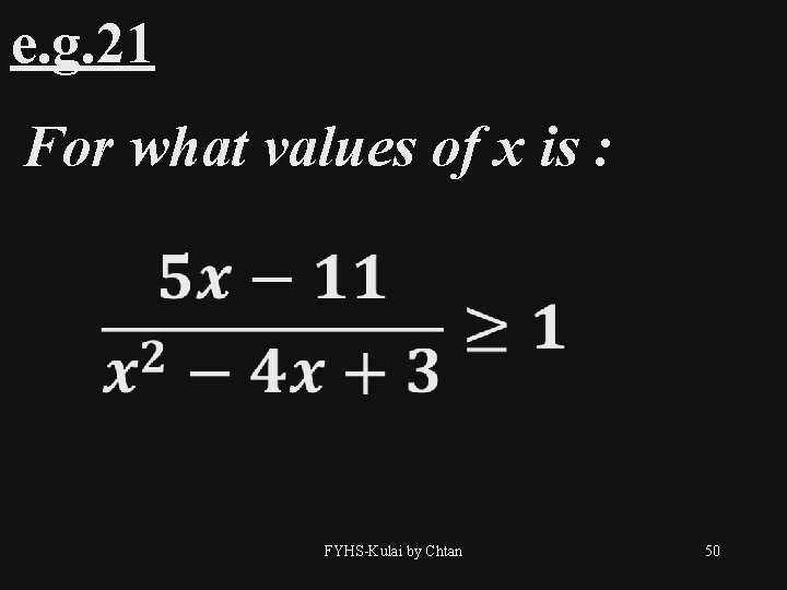 e. g. 21 For what values of x is : FYHS-Kulai by Chtan 50