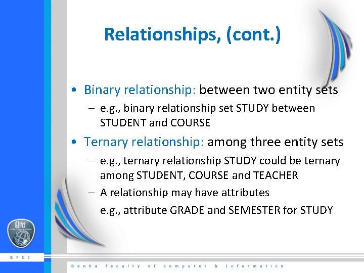 Relationships, (cont. ) • Binary relationship: between two entity sets – e. g. ,
