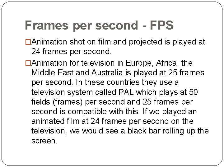 Frames per second - FPS �Animation shot on film and projected is played at