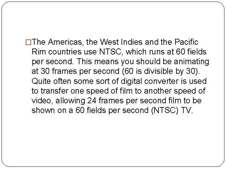 �The Americas, the West Indies and the Pacific Rim countries use NTSC, which runs