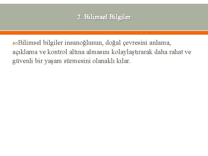 2. Bilimsel Bilgiler Bilimsel bilgiler insanoğlunun, doğal çevresini anlama, açıklama ve kontrol altına almasını